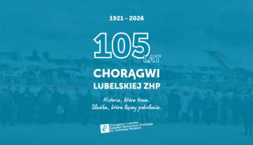 105 lat Chorągwi Lubelskiej ZHP. Historia, która&nbsp;trwa. Służba, która&nbsp;łączy pokolenia.